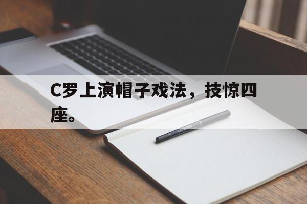 C罗上演帽子戏法，技惊四座。