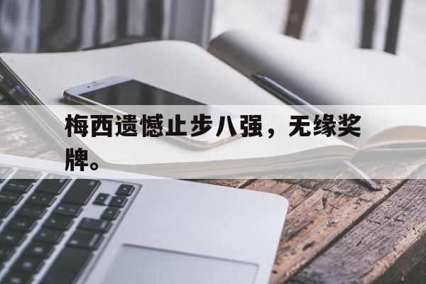 爱游戏ayx官网平台-梅西遗憾止步八强，无缘奖牌。