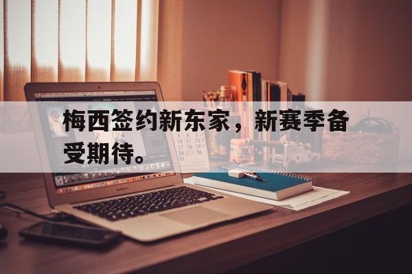 爱游戏ayx官网平台-梅西签约新东家，新赛季备受期待。