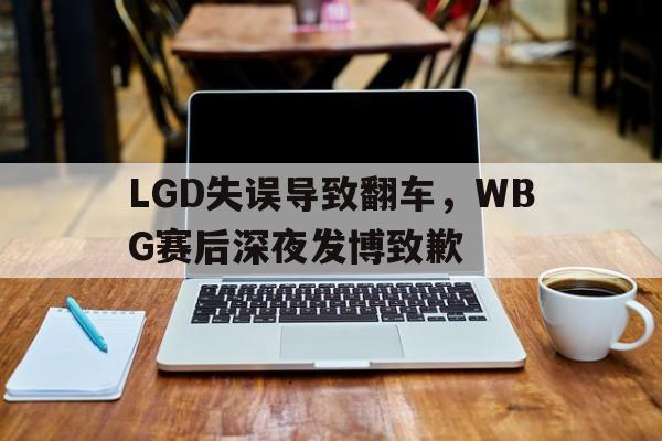 爱游戏平台首页-LGD失误导致翻车，WBG赛后深夜发博致歉