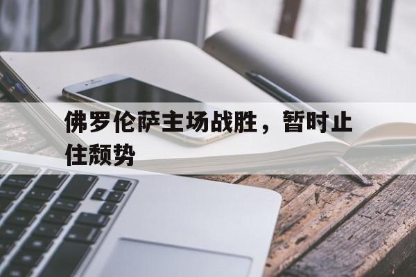 爱游戏ayx官网平台-佛罗伦萨主场战胜，暂时止住颓势