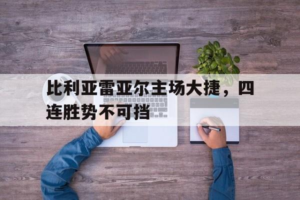 爱游戏ayx官网平台-比利亚雷亚尔主场大捷，四连胜势不可挡