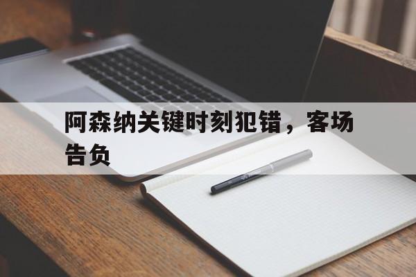 爱游戏ayx官网平台-阿森纳关键时刻犯错，客场告负