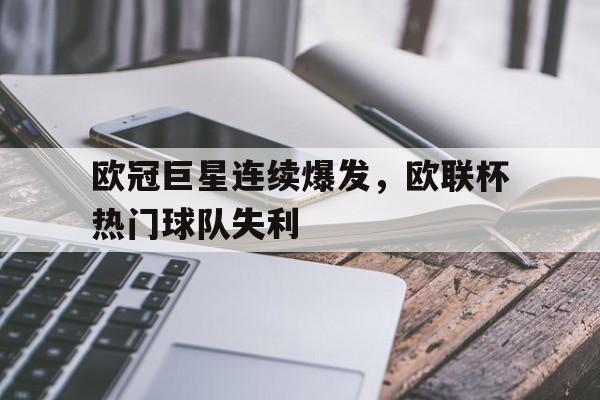 爱游戏ayx官网平台-欧冠巨星连续爆发，欧联杯热门球队失利