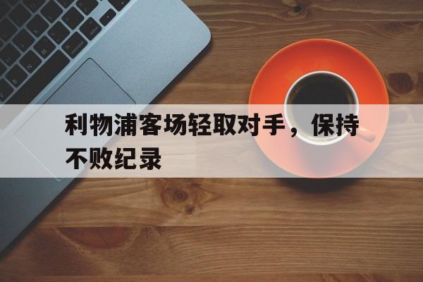 爱游戏ayx官网平台-利物浦客场轻取对手,保持不败纪录