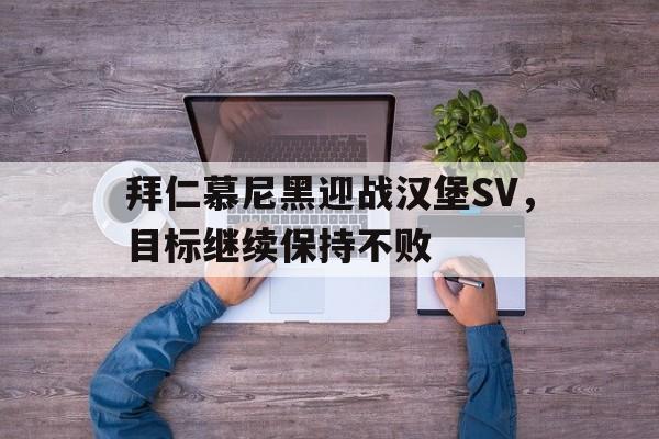 爱游戏平台首页-拜仁慕尼黑迎战汉堡SV，目标继续保持不败