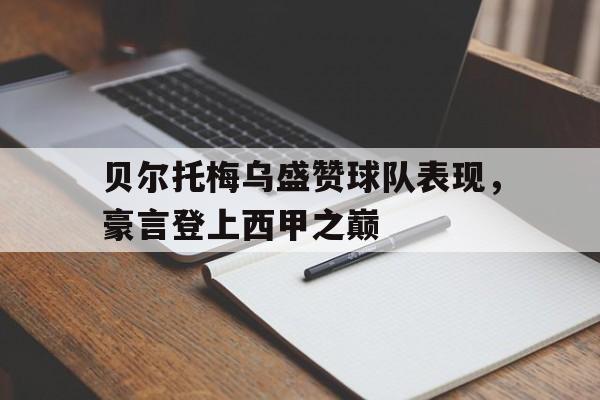 爱游戏平台首页-贝尔托梅乌盛赞球队表现,豪言登上西甲之巅