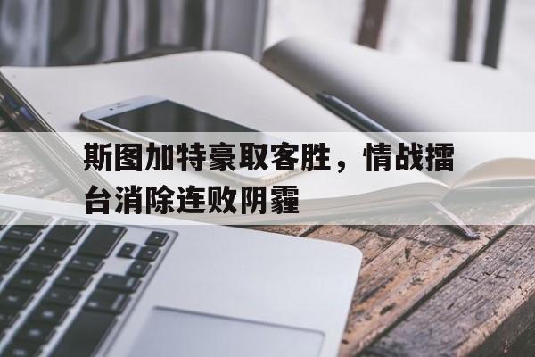 爱游戏平台首页-斯图加特豪取客胜,情战擂台消除连败阴霾