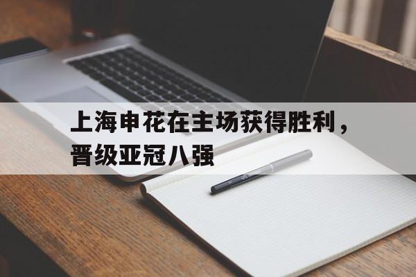 爱游戏平台首页-上海申花在主场获得胜利，晋级亚冠八强